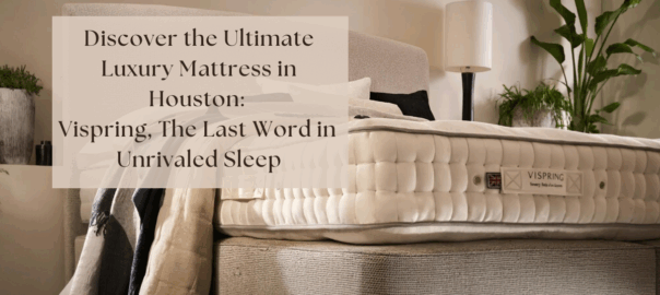 Discover the Ultimate Luxury Mattress in Houston Vispring The Last Word in Unrivaled Sleep