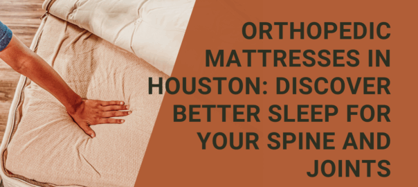 Orthopedic Mattresses in Houston Discover Better Sleep for Your Spine and Joints